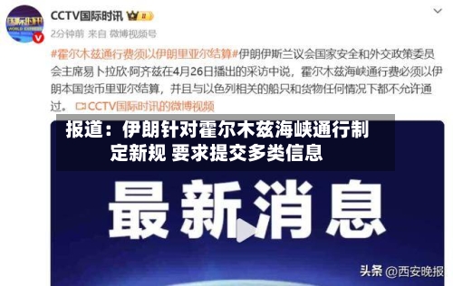 报道：伊朗针对霍尔木兹海峡通行制定新规 要求提交多类信息