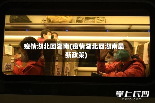疫情湖北回湖南(疫情湖北回湖南最新政策)