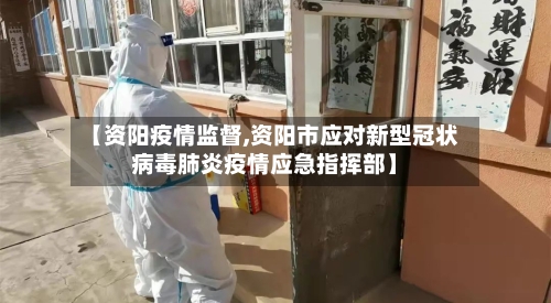 【资阳疫情监督,资阳市应对新型冠状病毒肺炎疫情应急指挥部】