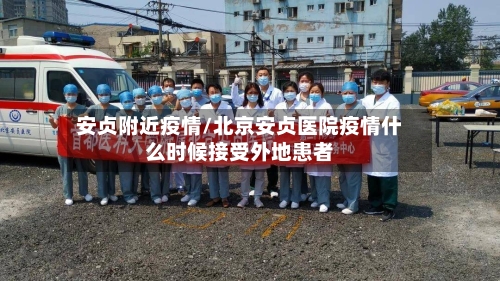 安贞附近疫情/北京安贞医院疫情什么时候接受外地患者