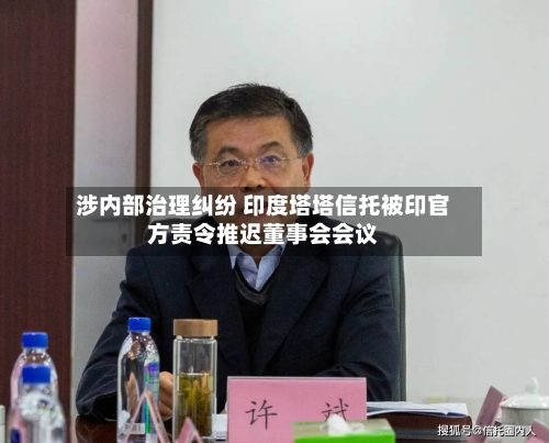 涉内部治理纠纷 印度塔塔信托被印官方责令推迟董事会会议