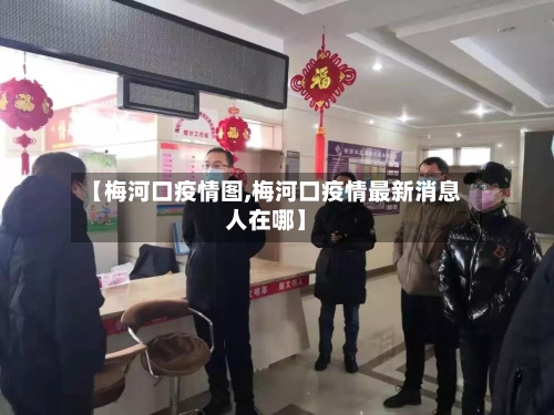 【梅河口疫情图,梅河口疫情最新消息人在哪】