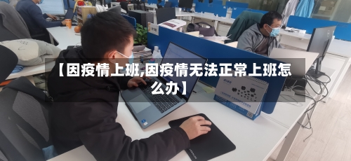 【因疫情上班,因疫情无法正常上班怎么办】