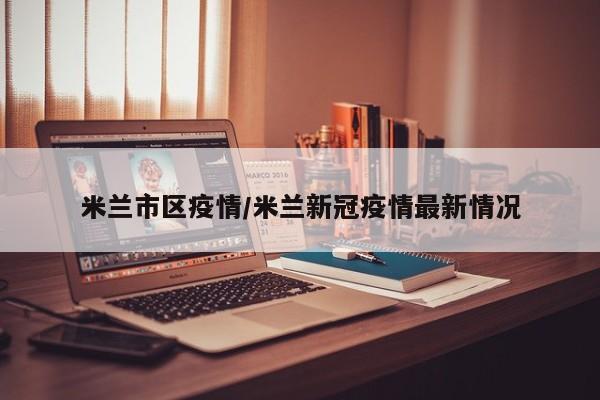 米兰市区疫情/米兰新冠疫情最新情况