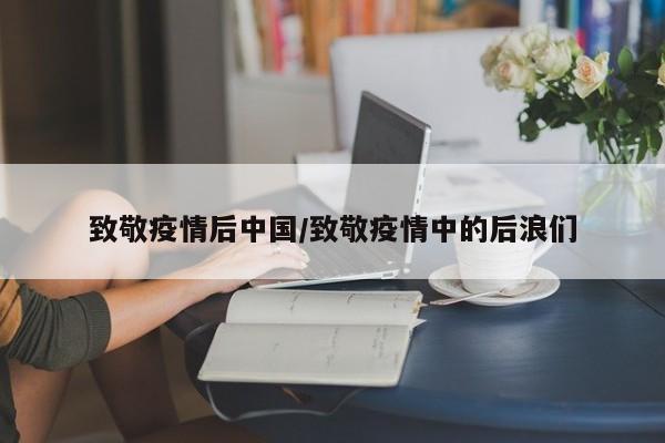 致敬疫情后中国/致敬疫情中的后浪们