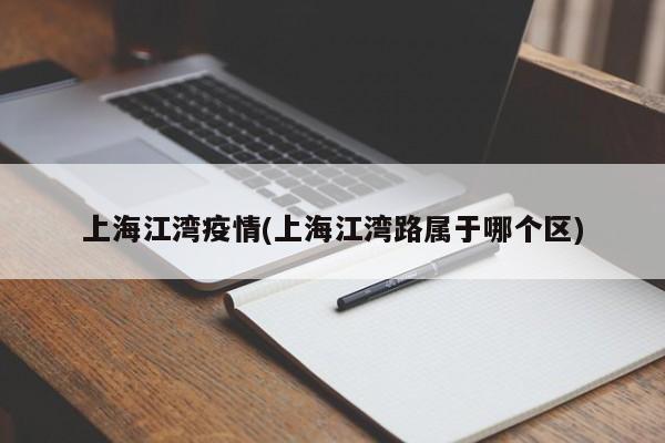 上海江湾疫情(上海江湾路属于哪个区)
