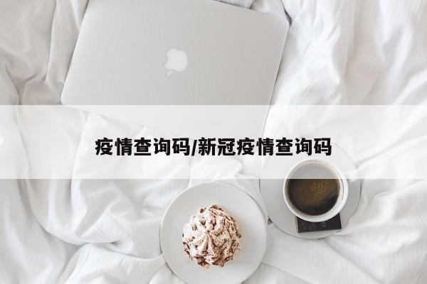 疫情查询码/新冠疫情查询码