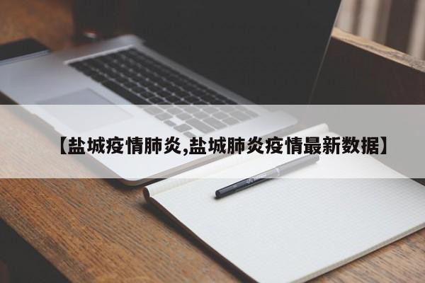 【盐城疫情肺炎,盐城肺炎疫情最新数据】