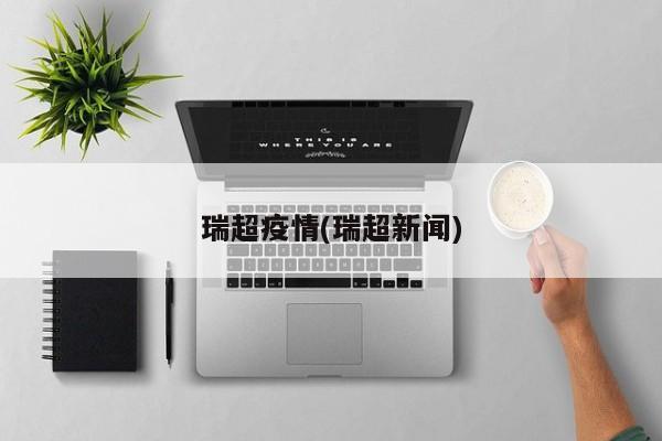 瑞超疫情(瑞超新闻)