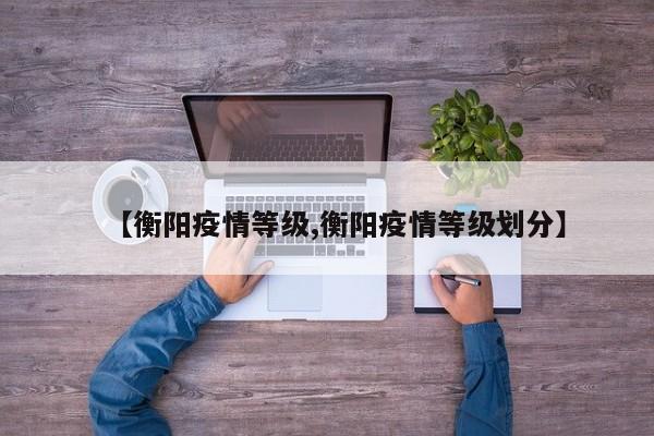 【衡阳疫情等级,衡阳疫情等级划分】
