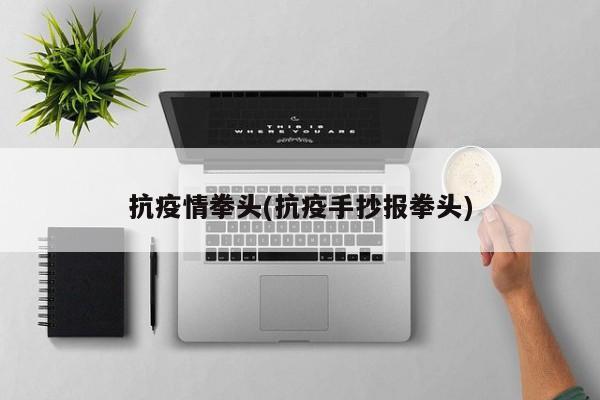 抗疫情拳头(抗疫手抄报拳头)