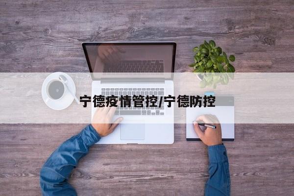 宁德疫情管控/宁德防控