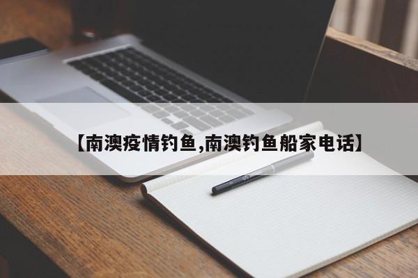 【南澳疫情钓鱼,南澳钓鱼船家电话】